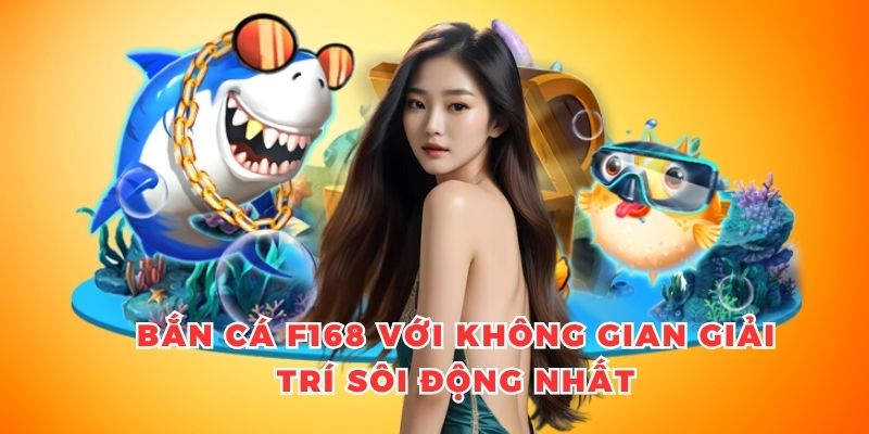 Bắn cá F168 với không gian giải trí sôi động nhất