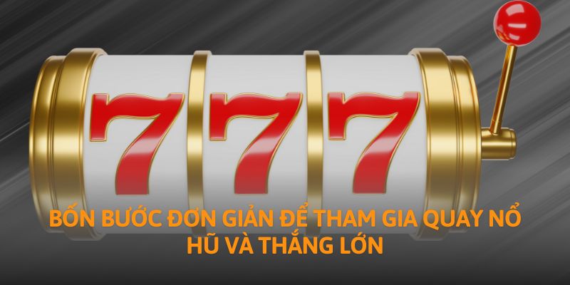 Bốn bước đơn giản để tham gia quay nổ hũ và thắng lớn