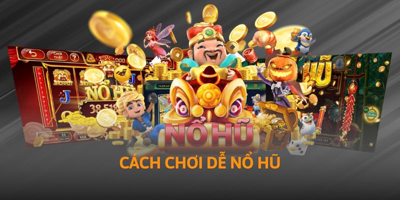 Cách Chơi Dễ Nổ Hũ