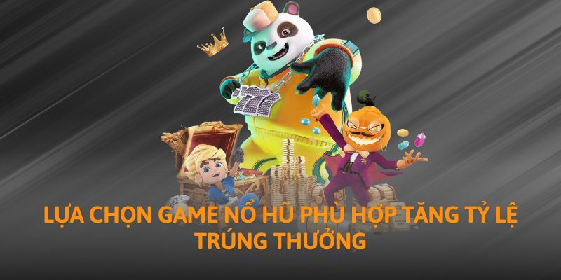 Lựa chọn game nổ hũ phù hợp tăng tỷ lệ trúng thưởng